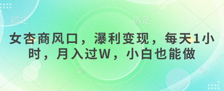 女杏商风口，瀑利变现，每天1小时，月入过W，小白也能做-路子网