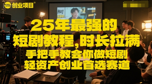 25年最强的短剧项目教程，时长拉满，手把手教会你做短剧，轻资产创业首选赛道-路子网