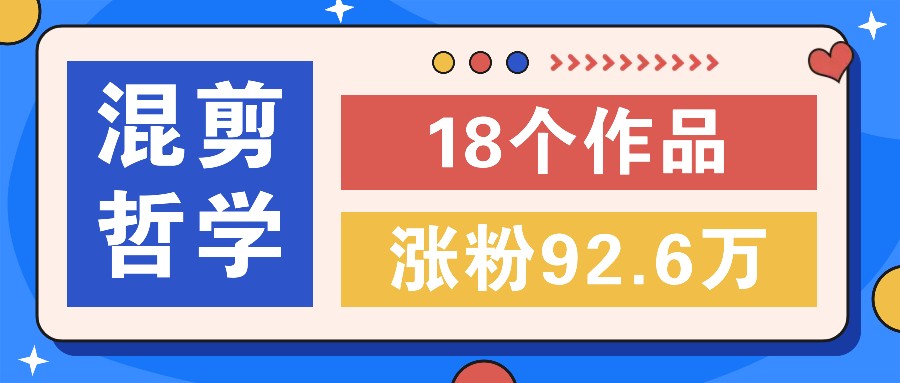 短视频混剪哲学号，小众赛道大爆款18个作品，涨粉92.6万！-路子网