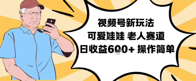 视频号新玩法，可爱娃娃视频制作教学，老人赛道，日收益6张+操作简单-路子网