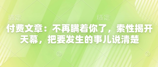 付费文章：不再瞒着你了，索性揭开天幕，把要发生的事儿说清楚-路子网