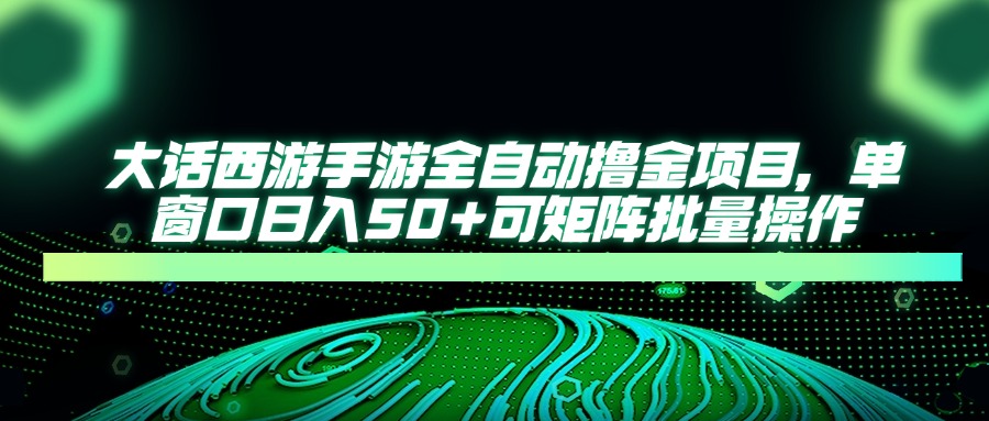大话西游手游全自动撸金项目，单窗口日入50+可矩阵批量操作-路子网