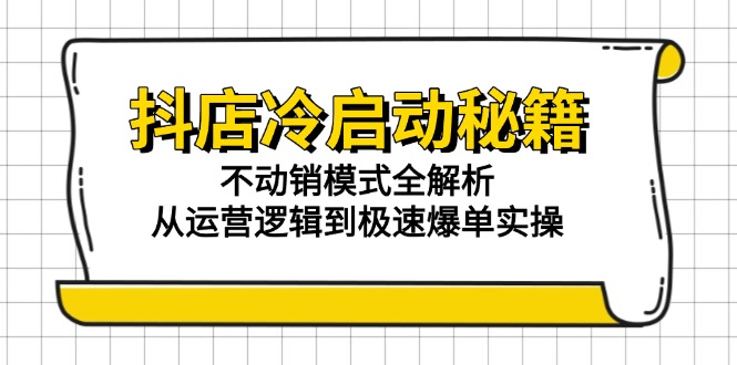 抖店冷启动秘籍：不动销模式全解析，从运营逻辑到极速爆单实操-路子网