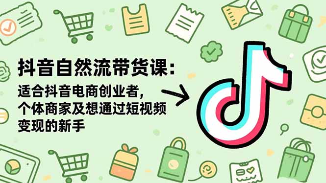 抖音自然流带货课：适合抖音电商创业者,个体商家及想通过短视频变现的新手-路子网