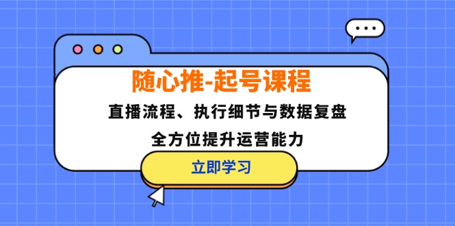 随心推-起号课程：直播流程、执行细节与数据复盘，全方位提升运营能力-路子网