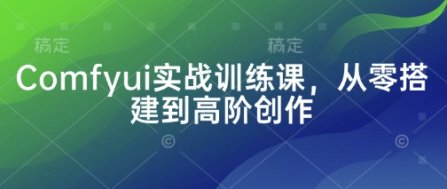 Comfyui实战训练课，从零搭建到高阶创作-路子网