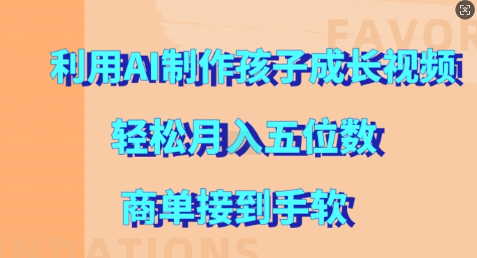 利用AI制作孩子成长视频，轻松月入五位数，商单接到手软【揭秘】-路子网