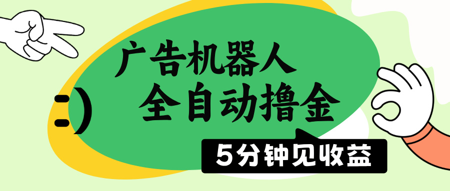 广告机器人全自动撸金，5分钟见收益，无需人工，单机日入500+-路子网