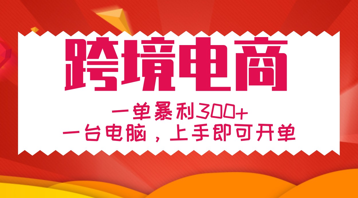 手把手教学跨境电商，一单暴利300+，一台电脑上手即可开单-路子网