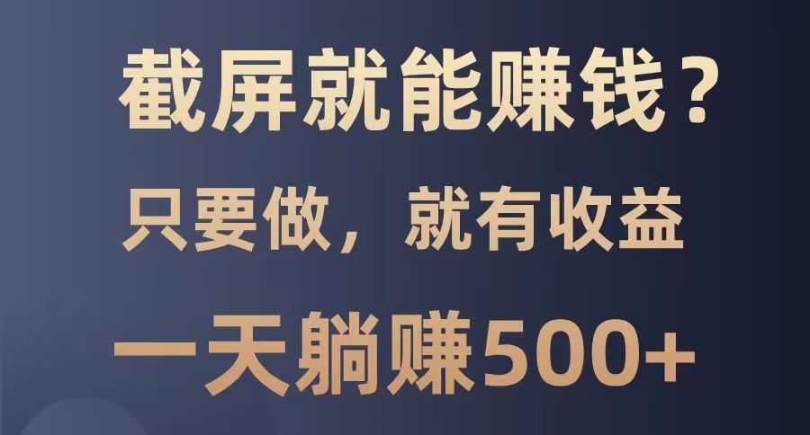 截屏就能赚钱？0门槛，只要做，100%有收益的一个项目，一天躺赚500+-路子网