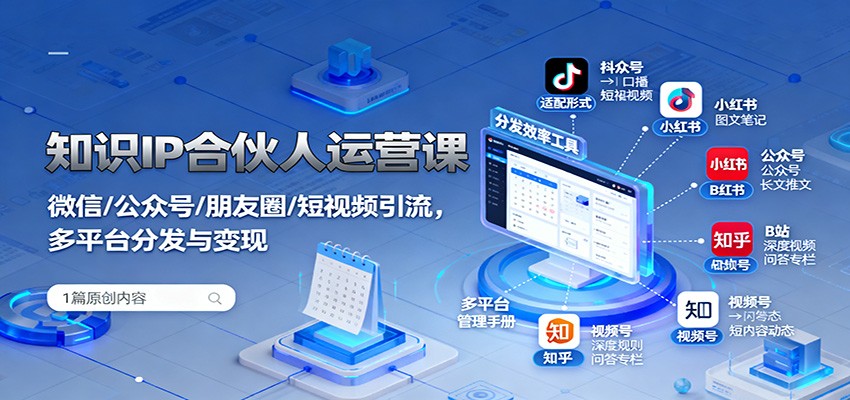 知识IP合伙人运营课：微信/公众号/朋友圈/短视频引流，多平台分发与变现-路子网
