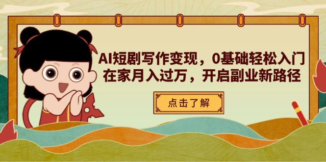 AI短剧写作变现，0基础轻松入门，在家月入过万，开启副业新路径-路子网