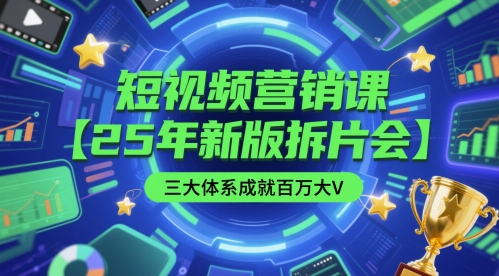 短视频营销课【25年新版拆片会】三大体系成就百万大V，包含正课、拆片会、手把手教学直播课等-路子网