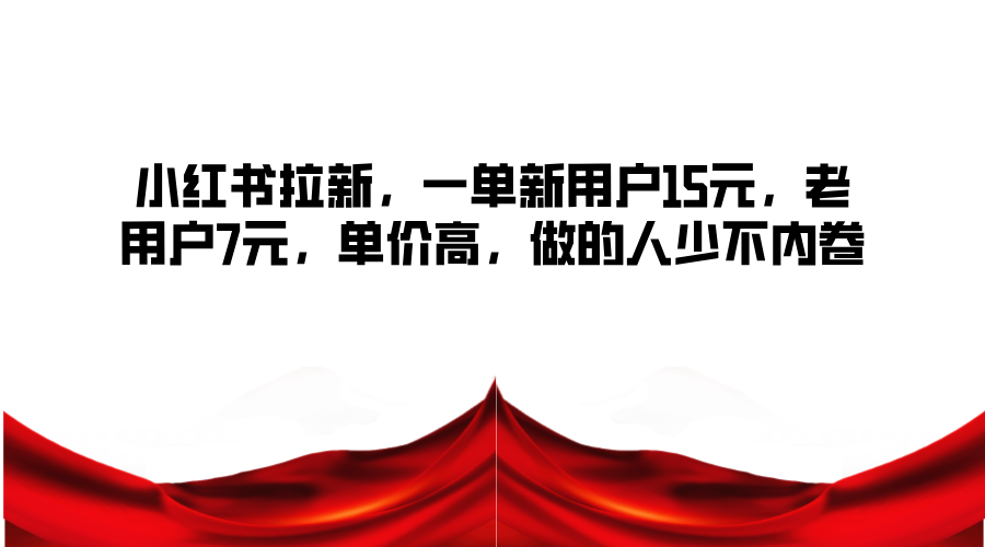 小红书拉新，一单新用户15元，老用户7元，单价高，做的人少不内卷-路子网