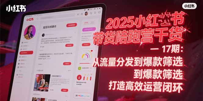 2025小红书带货陪跑营干货-17期：从流量分发到爆款筛选 打造高效运营闭环-路子网