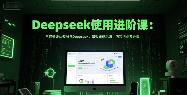 Deepseek使用进阶课：帮你快速认知Ai与Deepseek，掌握正确玩法，内容创业者必看-路子网