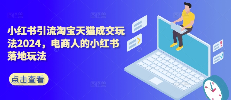 小红书引流淘宝天猫成交玩法2024，电商人的小红书落地玩法-路子网