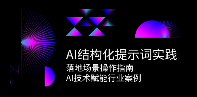 AI结构化提示词实践，落地场景操作指南，AI技术赋能行业案例-路子网