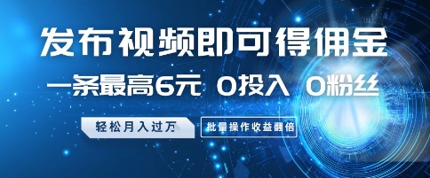 发布视频即可得佣金，一条最高6元，0投入 0粉丝  会发视频就行，月入过W，批量操作收益翻倍【揭秘】-路子网