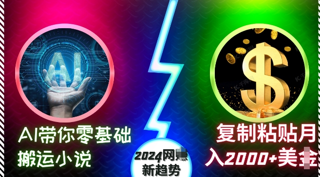AI带你零基础搬运小说，复制粘贴月入2000+美刀，2024网创新趋势【揭秘】-路子网