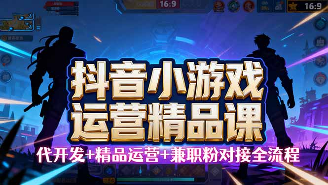 【抖音小游戏精品运营课】小白也可以操作，从0开始学小游戏运营，操作…-路子网