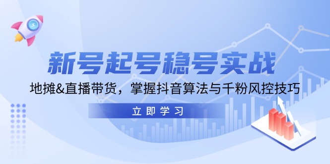 新号起号稳号实战：地摊&直播带货，掌握抖音算法与千粉风控技巧-路子网