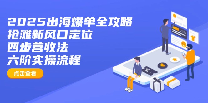 2025出海爆单全攻略：抢滩新风口定位+四步营收法+六阶实操流程-路子网