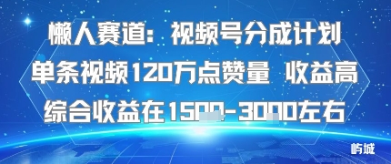 懒人赛道：视频号分成计划单条视频120W点赞量 收益高综合收益在1.5K左右-路子网