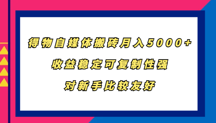 得物自媒体搬砖，月入5000+，收益稳定可复制性强，对新手比较友好-路子网