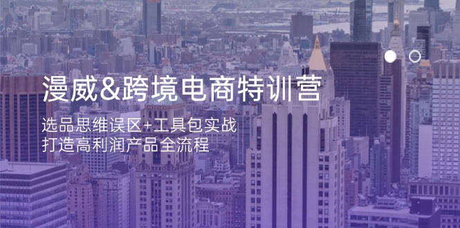 漫威 跨境电商特训营：选品思维误区+工具包实战，打造高利润产品全流程-路子网