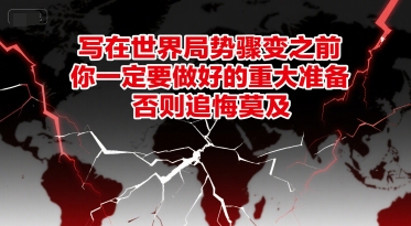 付费文章：写在世界局势骤变之前，你一定要做好的重大准备，否则追悔莫及-路子网