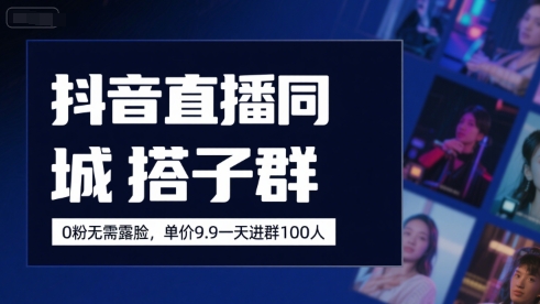抖音直播同城搭子群，0粉无需露脸，单价19.9，一天进群100人-路子网