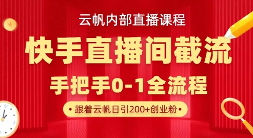 云帆内部直播课·快手直播间截流玩法，日引100+创业粉-路子网