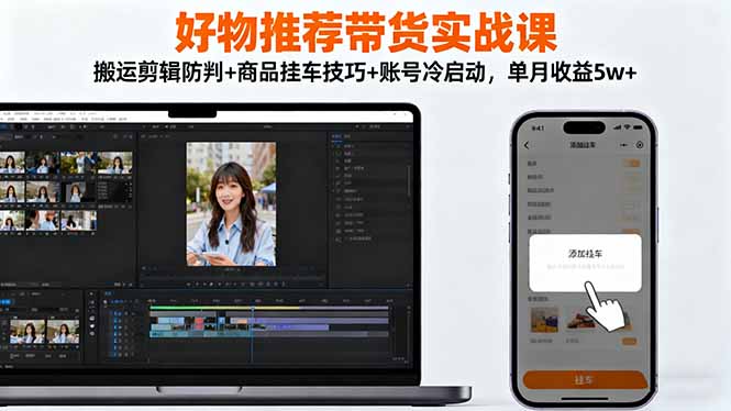 好物推荐带货实战课：搬运剪辑防判+商品挂车技巧+账号冷启动，单月收益5w+-路子网