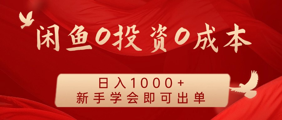 闲鱼0投资0成本 日入1000+ 无需囤货 新手学会即可出单-路子网