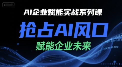 AI企业赋能实战系列课，抢占AI风口，赋能企业未来-路子网