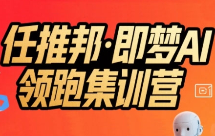 任推邦·即梦AI领跑集训营，低粉号冷启动，单条视频变现1.2W实操-路子网