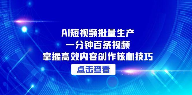 AI短视频批量生产：一分钟百条视频，掌握高效内容创作核心技巧-路子网