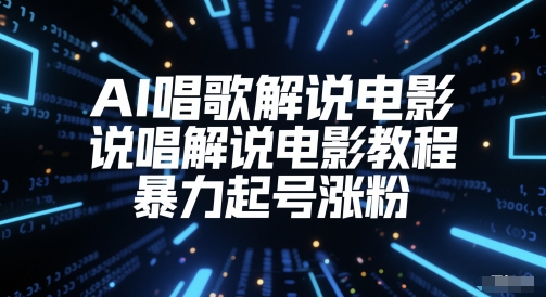 AI唱歌解说电影，说唱解说电影教程，暴力起号涨粉-路子网