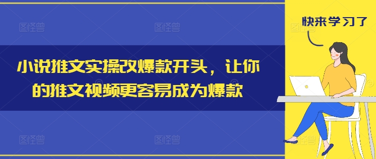 小说推文实操改爆款开头，让你的推文视频更容易成为爆款-路子网