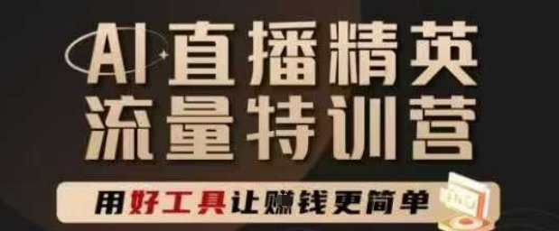 AI直播精英官方特训营，直播底层逻辑和ai实操技巧，用好工具让挣米更简单-路子网