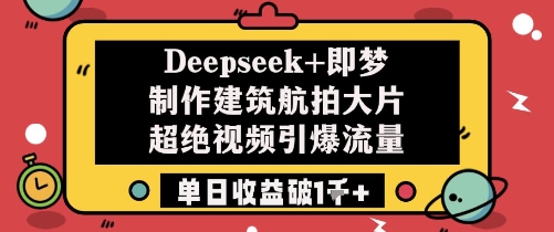 Deepseek+即梦制作建筑航拍大片超绝视频引爆流量单日收益破1k+-路子网