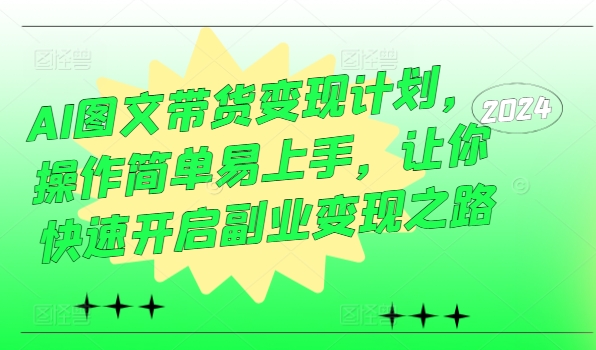 AI图文带货变现计划，操作简单易上手，让你快速开启副业变现之路-路子网