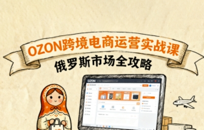 俄罗斯跨境OZON快速上手，OZ0N跨境电商运营实战课，俄罗斯市场全攻略-路子网