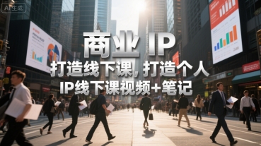 商业IP打造线下课，打造个人 IP线下课视频+笔记-路子网