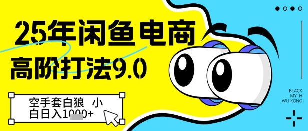 25年闲鱼电商高阶打法9.0，空手套白狼，小白日入几张-路子网