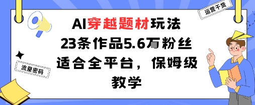 AI穿越题材玩法：23条作品收获5.6W粉丝适合全平台，保姆级教学-路子网