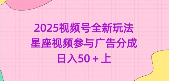 2025视频号全新玩法-星座视频参与广告分成，日入50+上-路子网