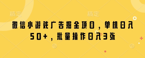 微信小游戏广告掘金项目，单机日入50+，批量操作日入3张-路子网
