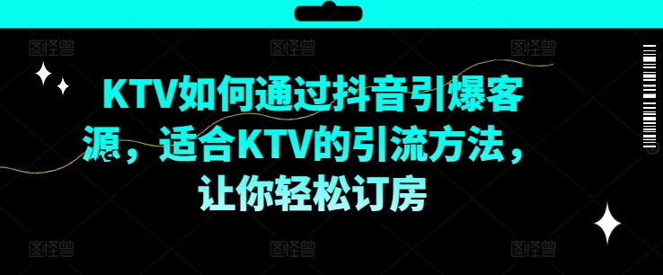 KTV抖音短视频营销，KTV如何通过抖音引爆客源，适合KTV的引流方法，让你轻松订房-路子网